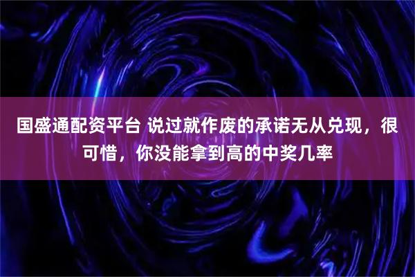国盛通配资平台 说过就作废的承诺无从兑现,很可惜,你没能拿到高的中奖几率