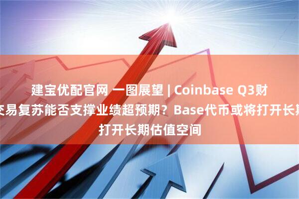 建宝优配官网 一图展望 | Coinbase Q3财报在即，交易复苏能否支撑业绩超预期？Base代币或将打开长期估值空间