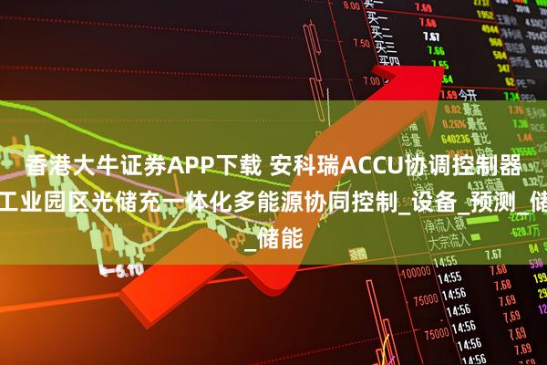 香港大牛证券APP下载 安科瑞ACCU协调控制器：工业园区光储充一体化多能源协同控制_设备_预测_储能