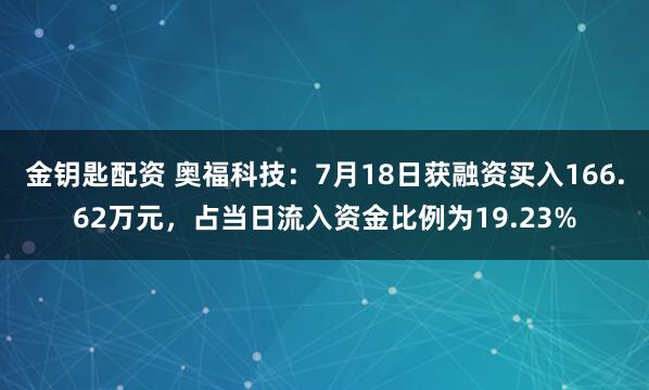 金钥匙配资 奥福科技：7月18日获融资买入166.62万元，占当日流入资金比例为19.23%