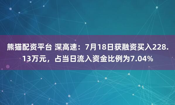 熊猫配资平台 深高速：7月18日获融资买入228.13万元，占当日流入资金比例为7.04%