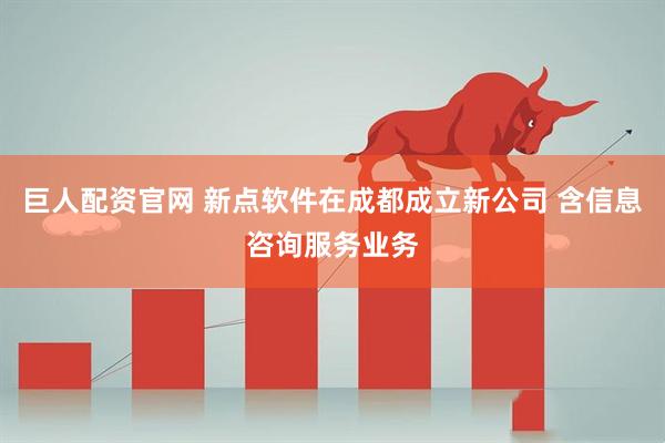 巨人配资官网 新点软件在成都成立新公司 含信息咨询服务业务